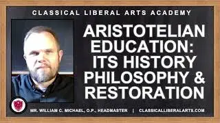 ARISTOTELIAN EDUCATION:  ITS HISTORY, PHILOSOPHY & RESTORATION IN THE CLASSICAL LIBERAL ARTS ACADEMY