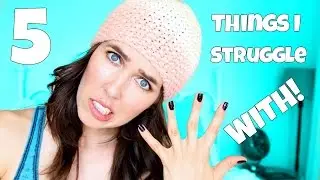 5 Things I Struggle With!