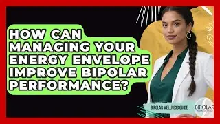 How Can Managing Your Energy Envelope Improve Bipolar Performance? - Bipolar Wellness Guide