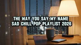 The Way You Say My Name &ndash; Sad Chill Pop Playlist 2026| Indie Pop Love Songs