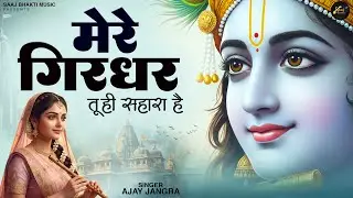 Mere Girdhar Tu Hi Sahara Hai - Ajay Jangra - मेरे गिरधर तू ही सहारा है -Meri Naiya Ka Tu Kinara Hai