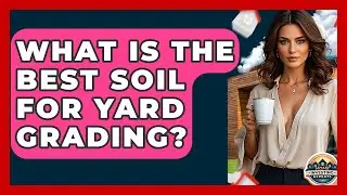 What Is The Best Soil For Yard Grading? - Home Investing Experts
