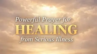 Powerful Prayer for Healing from Serious Illness | God&rsquo;s Miracle & Divine Restoration