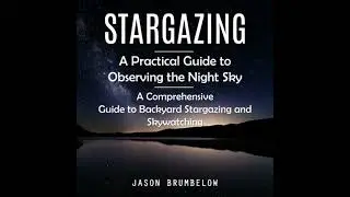 Stargazing: A Practical Guide to Observing the Night Sky (A Comprehensive Guide to Backyard