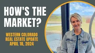 How's The Market - Western Colorado Real Estate Update - April 18, 2024