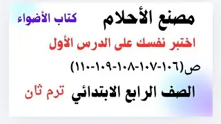 مصنع الأحلام -اختبر نفسك على الدرس الأول ص(١٠٦-١٠٧-١٠٨-١٠٩-١١٠)الصف الرابع الابتدائي كتاب الأضواء 