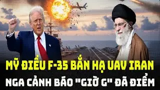 Mỹ điều tiêm kích F-35 bắn hạ UAV Iran - Nga cảnh báo giờ G.