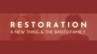 Restoration: A New Thing & The Bantu Family