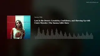 Lost in the Desert: Creativity, Confidence, and Showing Up with Claire Morales | The Susana Gibb Sho