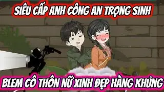 Siêu Cấp Anh Công An Trọng Sinh BLem Cô Thôn Nữ Xinh Đẹp Hàng Khủng | KK VietSub