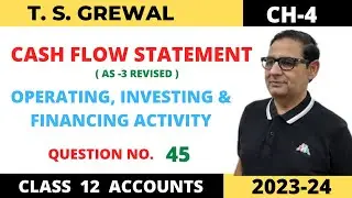 CASH FLOW STATEMENT T.S.GREWAL CH-4 (OPERATING, INVESTING & FINANCING ACTIVITY ) QUE NO-45 Class 12