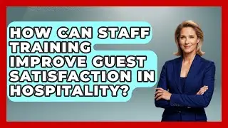 How Can Staff Training Improve Guest Satisfaction in Hospitality?