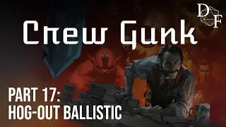Crew Gunk: Part 17 - Hog-Out Ballistic
