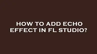 How to add echo effect in fl studio?