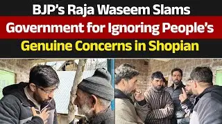 BJP&rsquo;s Raja Waseem Alleges Government Neglect of Public Issues in Shopian