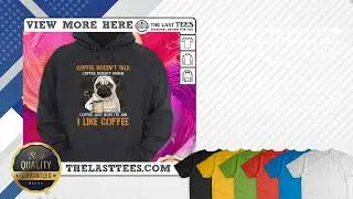 Nice Pug Coffee Doesn&rsquo;t Talk Coffee Doesn&rsquo;t Whine Coffee Just Does Its Job I Like Coffee Shirt