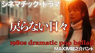 シネマチックドラマ “ MV 戻らない日々 ” 1980s dramatic pop ballad 作詞:作曲　高倉 龍之介　【MAXIM龍之介バンド】