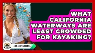 What California Waterways Are Least Crowded For Kayaking? - Learn About California