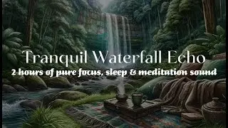 Tranquil Waterfall Echo: 2 Hours of Pure Focus, Sleep & Meditation Sound