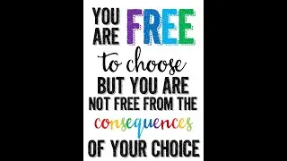 Choice & Consequence, you reap what you sow.