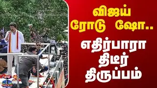 VIJAY TVK ROAD SHOW  || விஜய் ரோடு ஷோ.. எதிர்பாரா திடீர் திருப்பம்