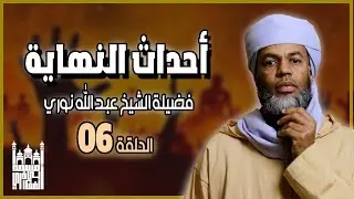 أحداث النهاية الحلقة السادسة | فضيلة الشيخ عبد الله نوري