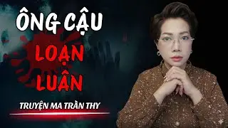 🔥TRUYỆN MA TRẦN THY gửi bạn truyện | &Ocirc;NG CẬU LOẠN LU&Acirc;N | TRUYỆN MA C&Oacute; THẬT R&ugrave;ng Rợn Đến Từng Hơi Thở