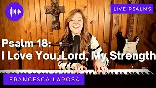 Psalm 18 - I Love You, Lord, My Strength - Francesca LaRosa (LIVE)