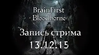 BrainFirst - Bloodborne. Запись стрима. С кровью приходит боль. 13.12.15.