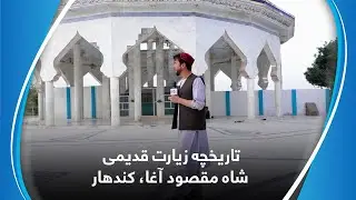 The history of Shah Maqsoud Agha shrine in Kandahar / تاریخچه زیارت قدیمی شاه مقصود آغا، کندهار