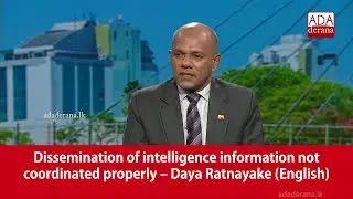 Dissemination of intelligence information not coordinated properly &ndash; Daya Ratnayake (English)