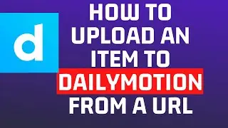 How To Upload Videos to DailyMotion Channel from a URL