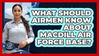 What Should Airmen Know About MacDill Air Force Base?