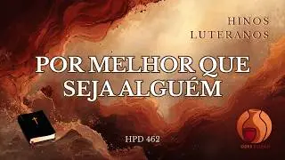 Por Melhor Que Seja Alguém | HPD 462 |  Hinos Luteranos | versão Odre Eterno