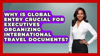 Why Is Global Entry Crucial For Executives Organizing International Travel Documents?