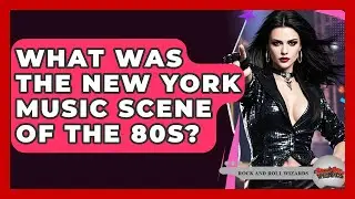 What Was The New York Music Scene Of The 80s? - Rock and Roll Wizards