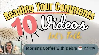 TEN Videos ~ Reading Comments ☕️  Morning Coffee with Debra 👉🏼 💬 Let&rsquo;s Talk | S11.E36