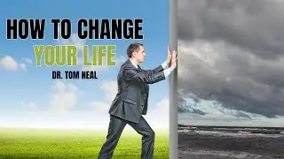 How to Change Your Life - Dr. Tom Neal