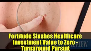 Fortitude Slashes Healthcare Investment Value to Zero - Turnaround Pursuit