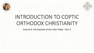 Lecture 6: Holy Trinity - Part 2 | Introduction to the Coptic Orthodox Christianity