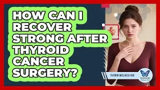 How Can I Recover Strong After Thyroid Cancer Surgery? - Thyroid Wellness Hub
