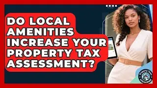Do Local Amenities Increase Your Property Tax Assessment? - Property Taxes Uncovered