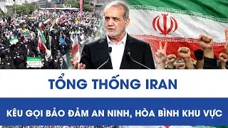 Căng thẳng Mỹ - Iran leo thang: Tổng thống Pezeshkian kêu gọi bảo đảm an ninh, hòa bình khu vực
