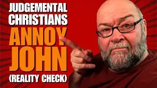 Judgmental Christians Annoy John! (Reality Check)