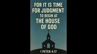 Judgment Must Begin AT THE HOUSE OF GOD