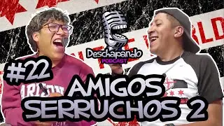 AMIGOS SERRUCHADORES 2 #22 Deschapando Podcast