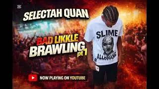 Bad Likkle brawling pt 1 ft. Selectah Quan