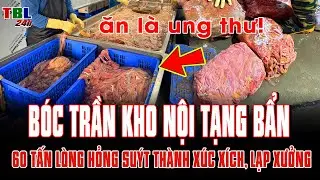 BÓC TRẦN kho nội tạng BẨN: 60 TẤN LÒNG HỎNG suýt HÔ BIẾN thành xúc xích bán ra thị trường
