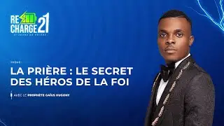 RECHARGE 21 / JOUR 8  /  LA PRIÈRE : LE SECRET  DES  HÉROS DE LA FOI AVEC PROPHÈTE  GAÏUS HUGONY