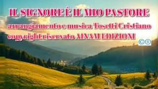 IL SIGNORE È IL MIO PASTORE (arrangiamento e musica Tosetti C. copyright riservato AINAM EDIZIONI )
